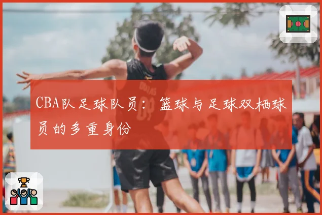 CBA队足球队员：篮球与足球双栖球员的多重身份