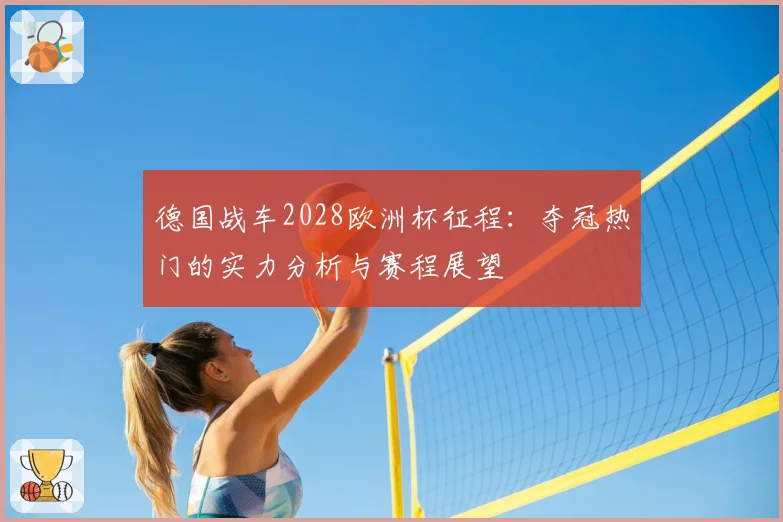 德国战车2028欧洲杯征程：夺冠热门的实力分析与赛程展望