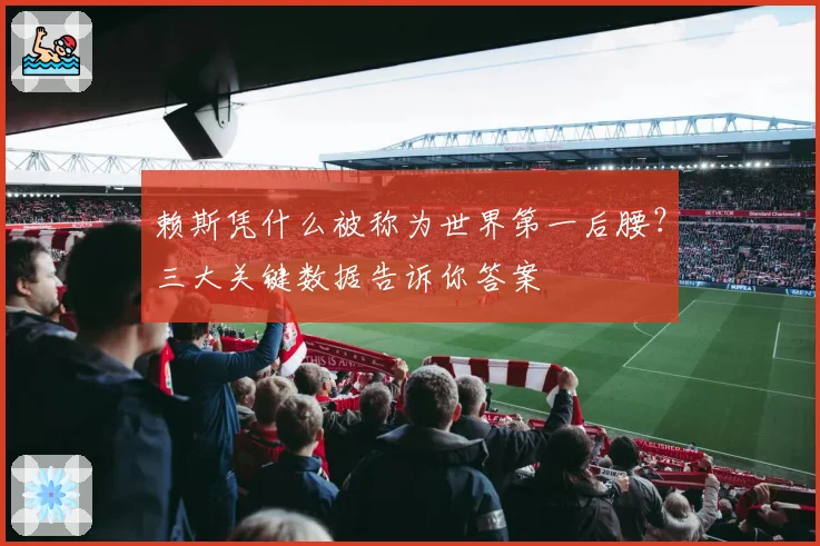 赖斯凭什么被称为世界第一后腰？三大关键数据告诉你答案