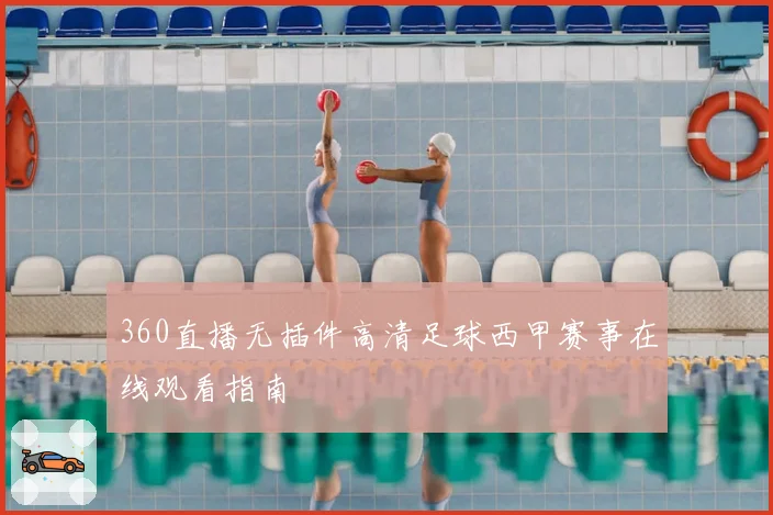 360直播无插件高清足球西甲赛事在线观看指南