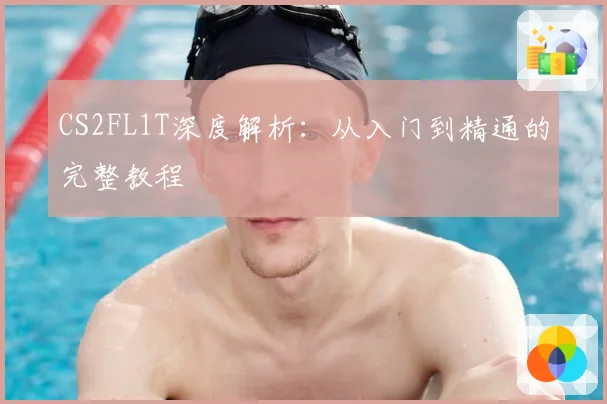 CS2FL1T深度解析：从入门到精通的完整教程