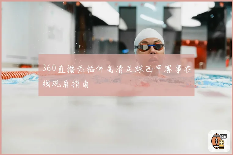 360直播无插件高清足球西甲赛事在线观看指南