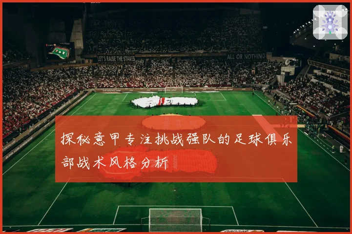 探秘意甲专注挑战强队的足球俱乐部战术风格分析