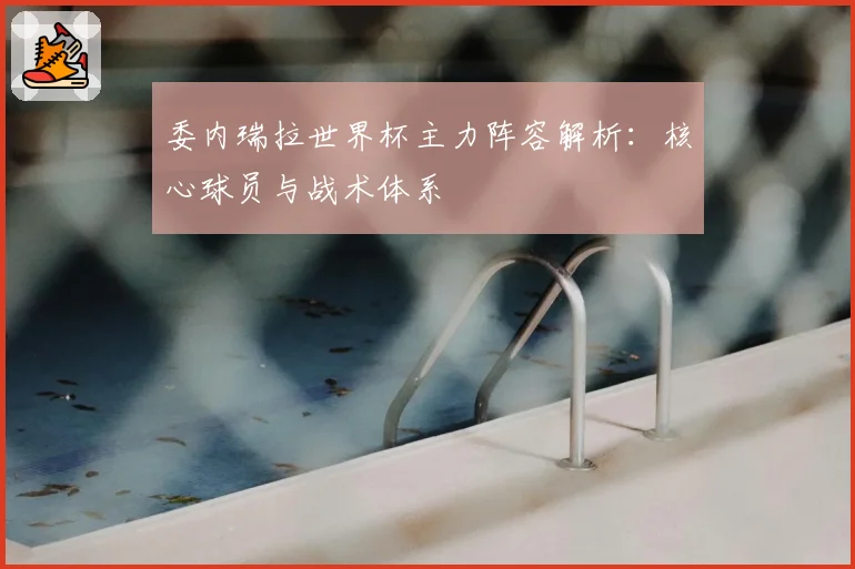 委内瑞拉世界杯主力阵容解析：核心球员与战术体系
