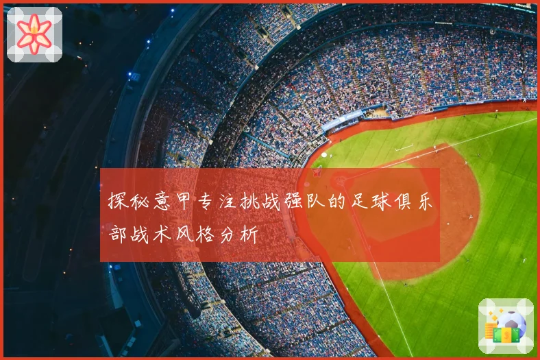 探秘意甲专注挑战强队的足球俱乐部战术风格分析