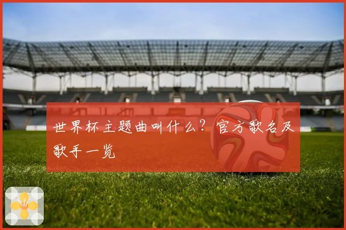 世界杯主题曲叫什么？官方歌名及歌手一览