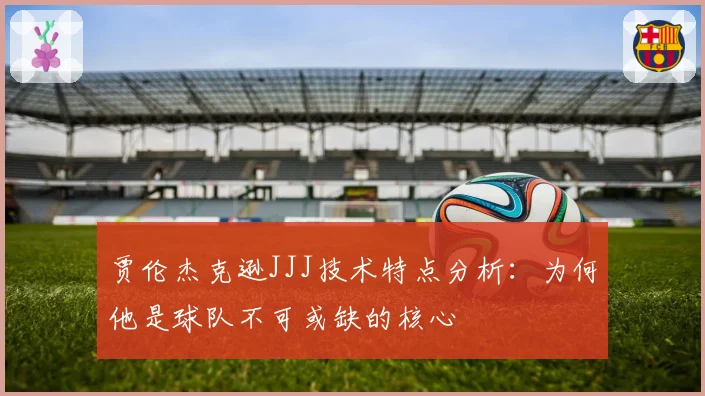 贾伦杰克逊JJJ技术特点分析：为何他是球队不可或缺的核心